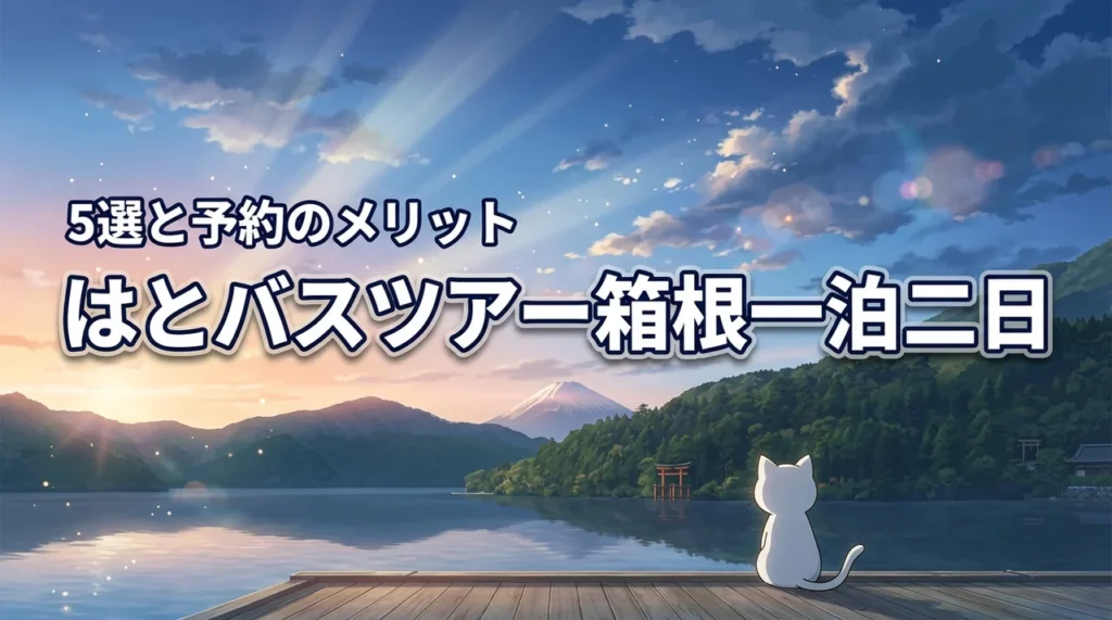 はとバスツアーの一泊二日の箱根旅を攻略！人気プラン5選と予約のメリット