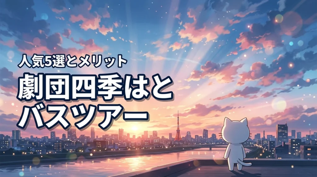 はとバスツアーで劇団四季を楽しむ2026年最新版!おすすめ5選とメリット公開